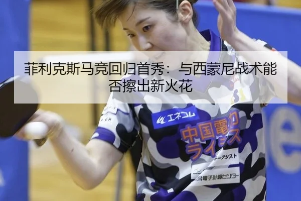 菲利克斯马竞回归首秀：与西蒙尼战术能否擦出新火花