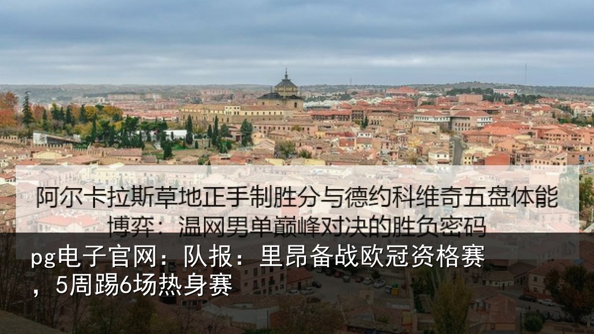 pg电子官网：队报：里昂备战欧冠资格赛，5周踢6场热身赛