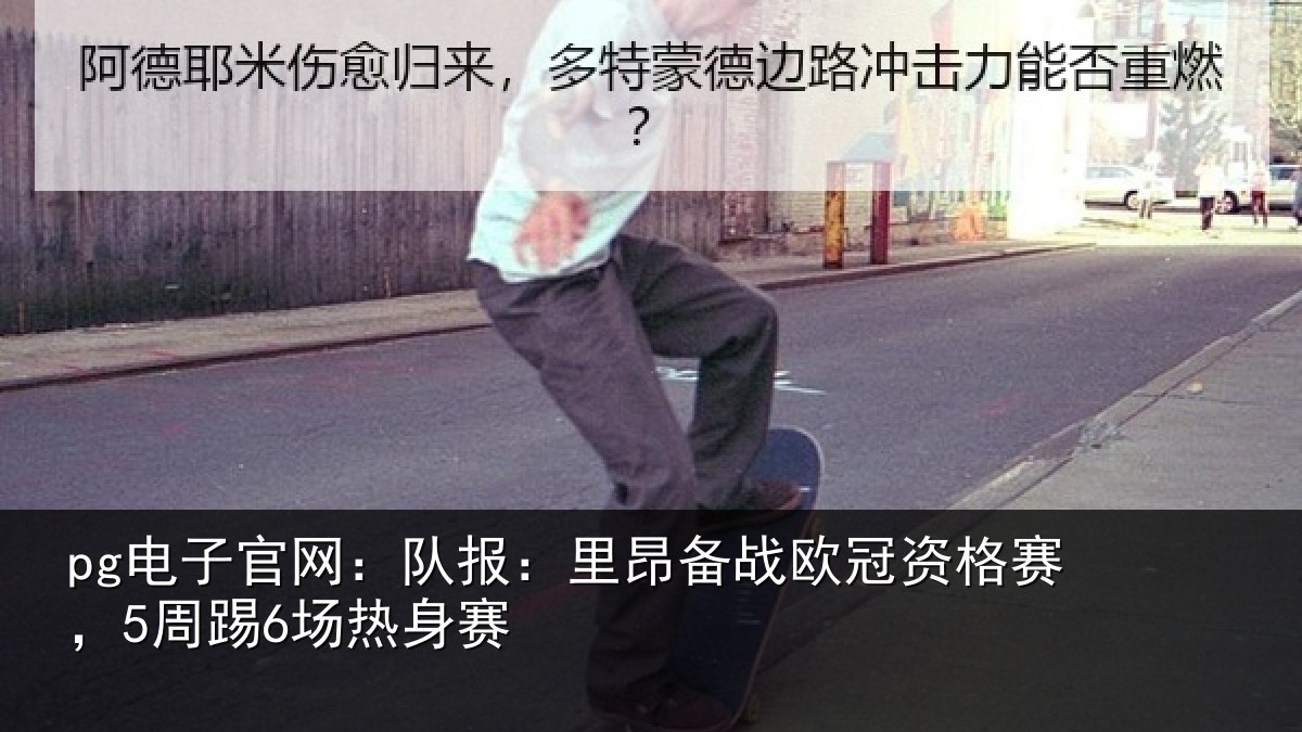 pg电子官网：队报：里昂备战欧冠资格赛，5周踢6场热身赛