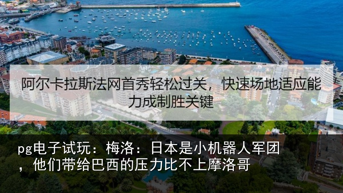pg电子试玩：梅洛：日本是小机器人军团，他们带给巴西的压力比不上摩洛哥
