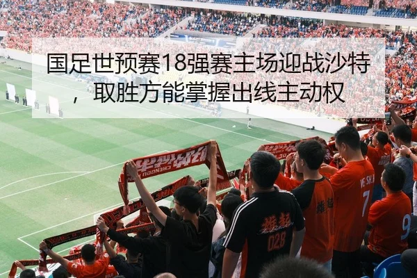 国足世预赛18强赛主场迎战沙特，取胜方能掌握出线主动权