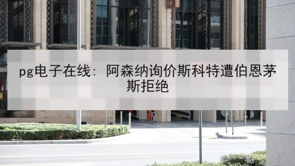 pg电子在线: 阿森纳询价斯科特遭伯恩茅斯拒绝 pg电子在线: 阿森纳询价斯科特遭伯恩茅斯拒绝