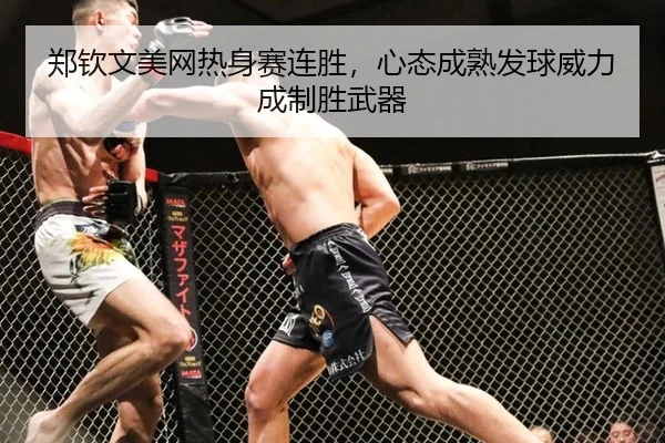 郑钦文美网热身赛连胜，心态成熟发球威力成制胜武器