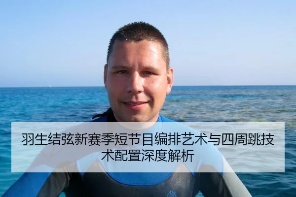 羽生结弦新赛季短节目编排艺术与四周跳技术配置深度解析