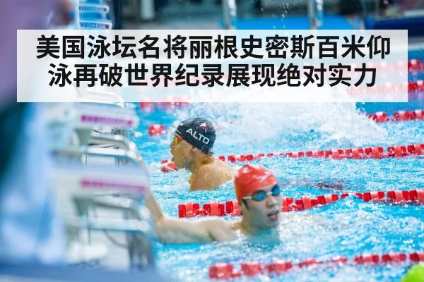 美国泳坛名将丽根史密斯百米仰泳再破世界纪录展现绝对实力