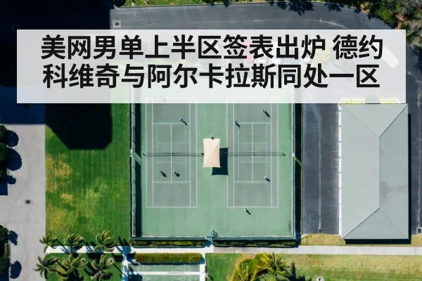 美网男单上半区签表出炉 德约科维奇与阿尔卡拉斯同处一区