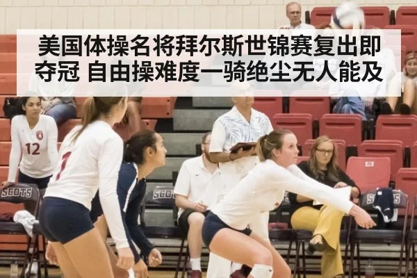 美国体操名将拜尔斯世锦赛复出即夺冠 自由操难度一骑绝尘无人能及