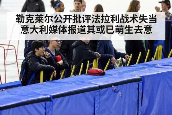 勒克莱尔公开批评法拉利战术失当 意大利媒体报道其或已萌生去意